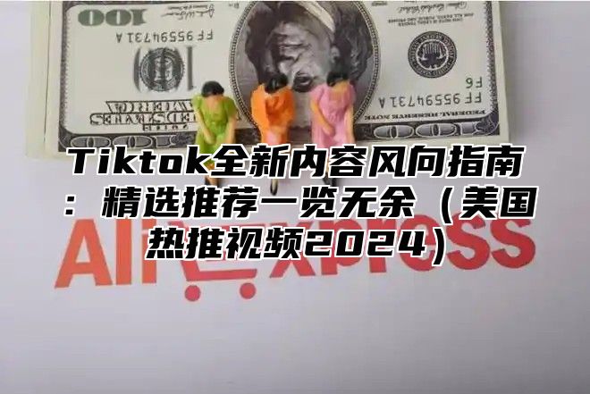 Tiktok全新内容风向指南：精选推荐一览无余美国热推视频2025