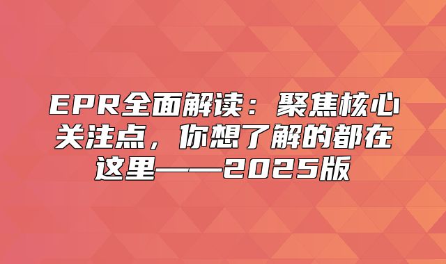 EPR全面解读：聚焦核心关注点，你想了解的都在这里——2025版