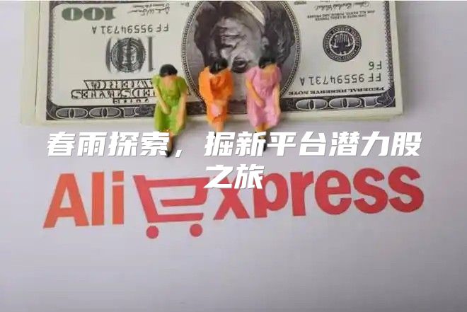 春雨探索，掘新平台潜力股之旅