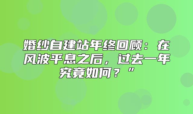 婚纱自建站年终回顾：在风波平息之后，过去一年究竟如何？”