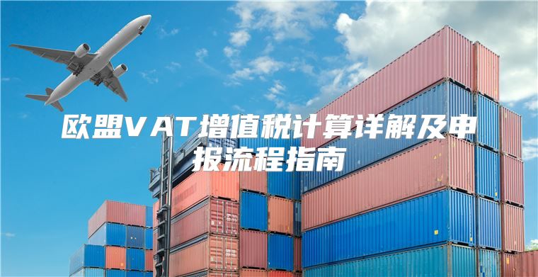 欧盟VAT增值税计算详解及申报流程指南