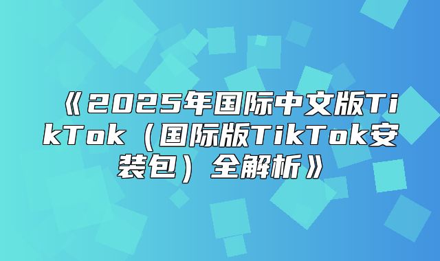 2025年国际中文版TikTok国际版TikTok安装包全解析