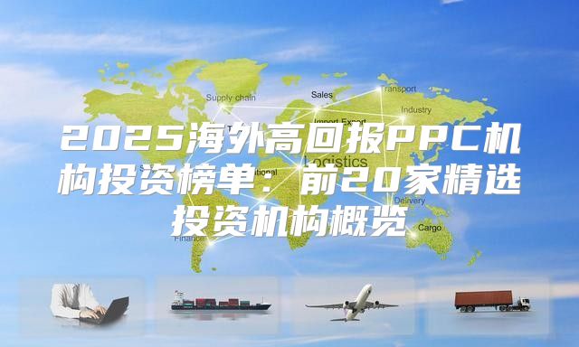 2025海外高回报PPC机构投资榜单：前20家精选投资机构概览