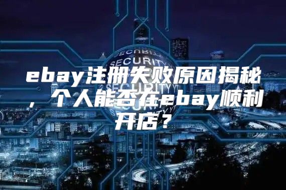 ebay注册失败原因揭秘，个人能否在ebay顺利开店？