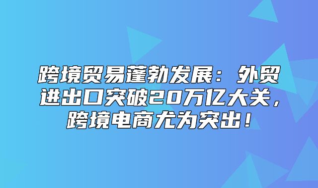 跨境贸易蓬勃发展：外贸进出口突破20万亿大关，跨境电商尤为突出！