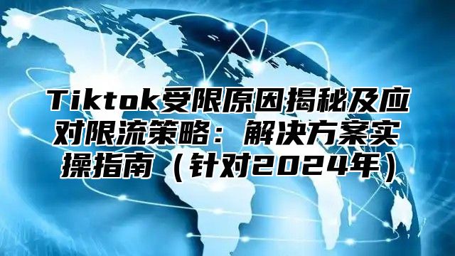Tiktok受限原因揭秘及应对限流策略：解决方案实操指南针对2025年