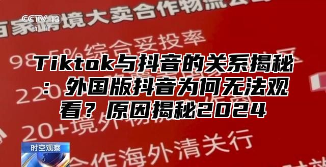 Tiktok与抖音的关系揭秘：外国版抖音为何无法观看？原因揭秘2025