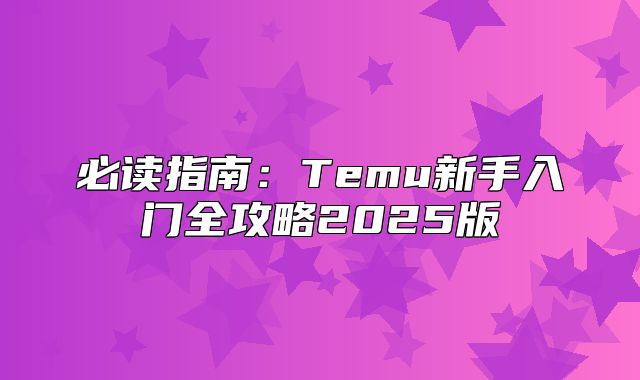 必读指南：Temu新手入门全攻略2025版