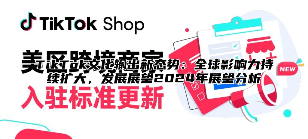 TikTok文化输出新态势：全球影响力持续扩大，发展展望2025年展望分析