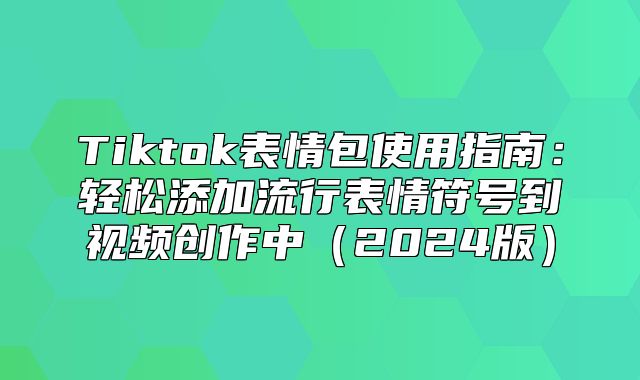 Tiktok表情包使用指南：轻松添加流行表情符号到视频创作中2025版