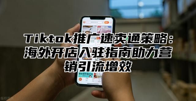 Tiktok推广速卖通策略：海外开店入驻指南助力营销引流增效