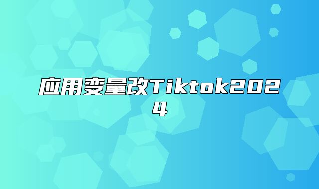 应用变量改Tiktok2025