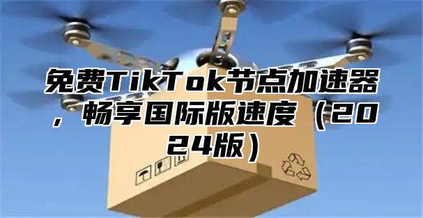 免费TikTok节点加速器，畅享国际版速度2025版