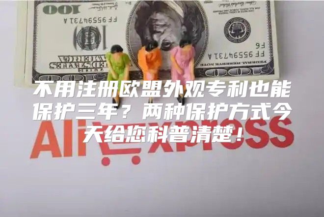 不用注册欧盟外观专利也能保护三年？两种保护方式今天给您科普清楚！
