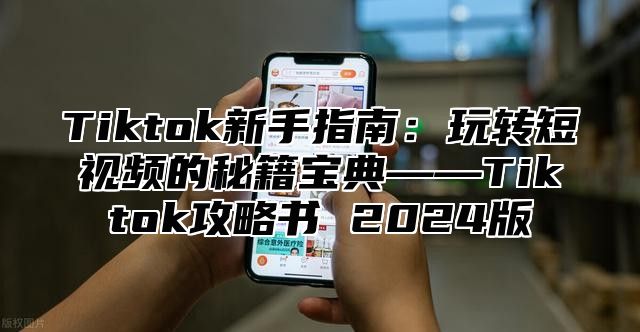 Tiktok新手指南：玩转短视频的秘籍宝典——Tiktok攻略书 2025版