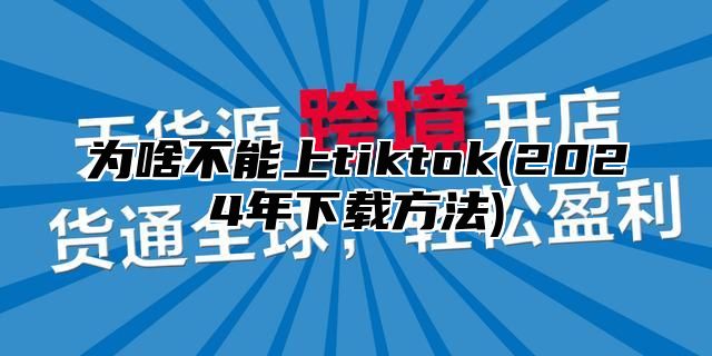 为啥不能上tiktok(2025年下载方法)