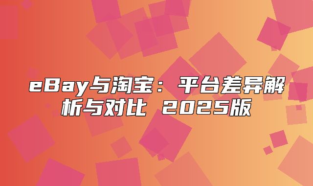 eBay与淘宝：平台差异解析与对比 2025版