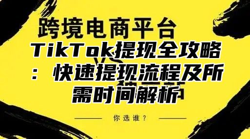 TikTok提现全攻略：快速提现流程及所需时间解析
