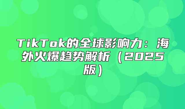 TikTok的全球影响力：海外火爆趋势解析2025版