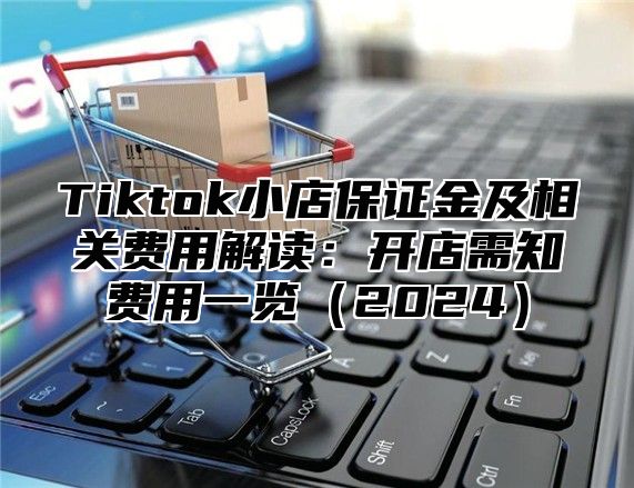 Tiktok小店保证金及相关费用解读：开店需知费用一览2025