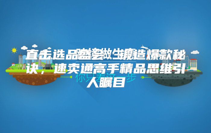 直击选品盛会：锻造爆款秘诀，速卖通高手精品思维引人瞩目