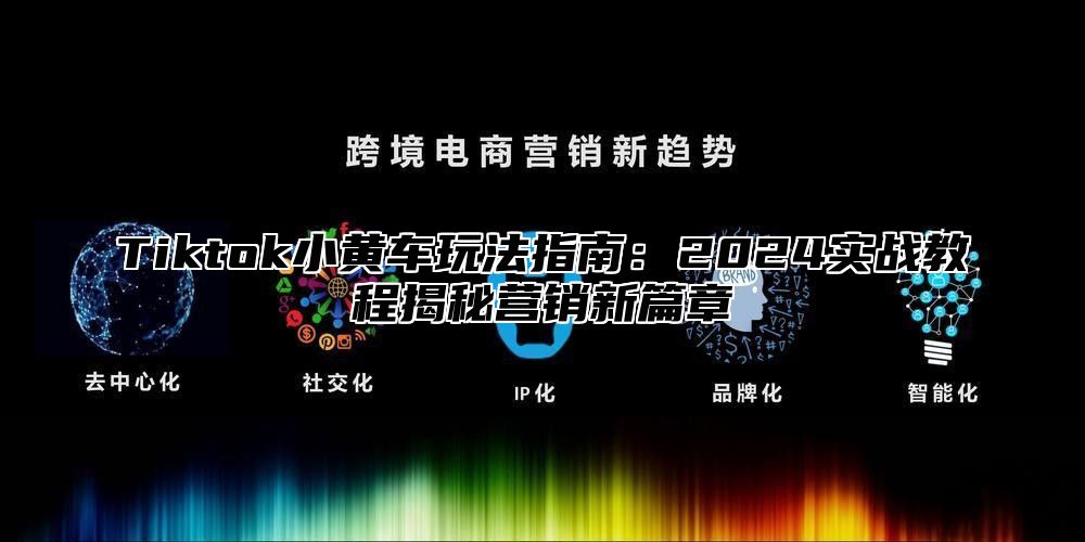 Tiktok小黄车玩法指南：2025实战教程揭秘营销新篇章