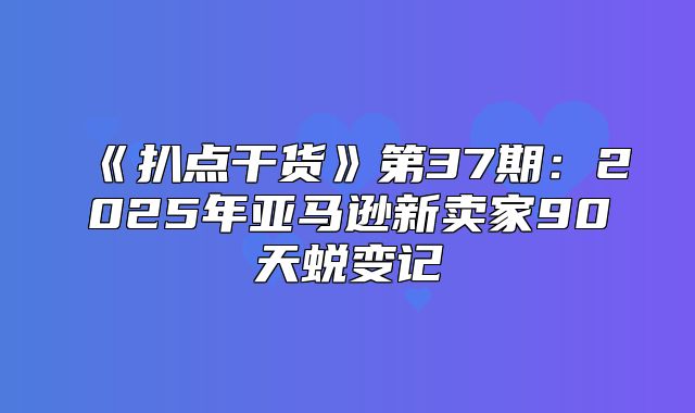 扒点干货第37期：2025年亚马逊新卖家90天蜕变记