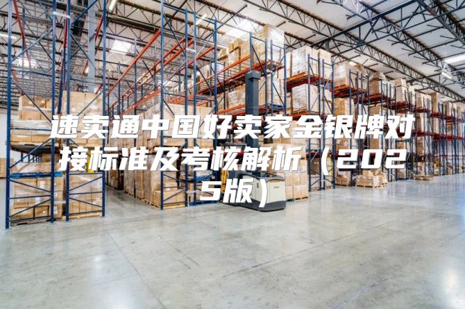 速卖通中国好卖家金银牌对接标准及考核解析2025版