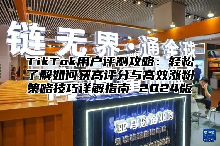 TikTok用户评测攻略：轻松了解如何获高评分与高效涨粉策略技巧详解指南 2025版