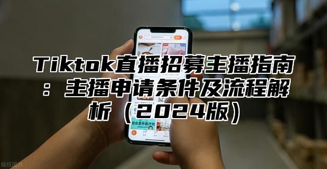 Tiktok直播招募主播指南：主播申请条件及流程解析2025版