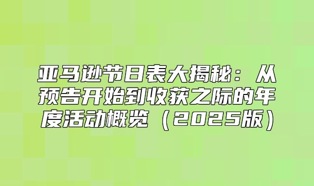 亚马逊节日表大揭秘：从预告开始到收获之际的年度活动概览2025版
