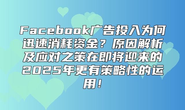 Facebook广告投入为何迅速消耗资金？原因解析及应对之策在即将迎来的2025年更有策略性的运用！