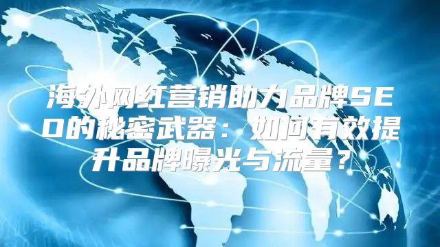 海外网红营销助力品牌SEO的秘密武器：如何有效提升品牌曝光与流量？