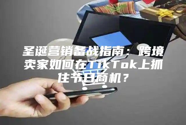 圣诞营销备战指南：跨境卖家如何在TikTok上抓住节日商机？