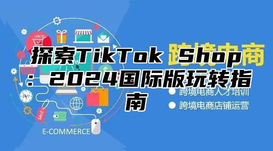 探索TikTok Shop：2025国际版玩转指南