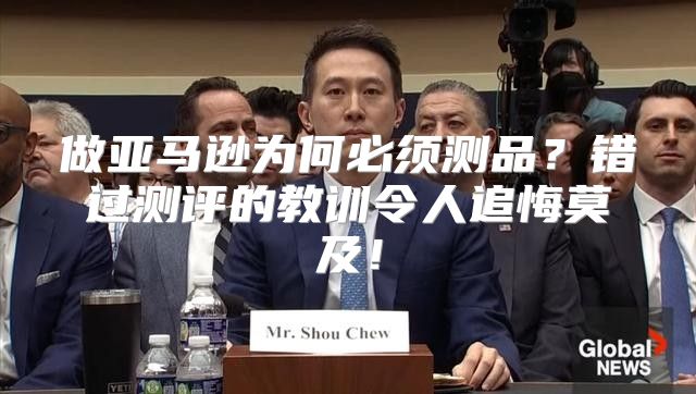 做亚马逊为何必须测品？错过测评的教训令人追悔莫及！