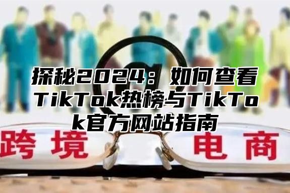 探秘2025如何查看TikTok热榜与TikTok官方网站指南