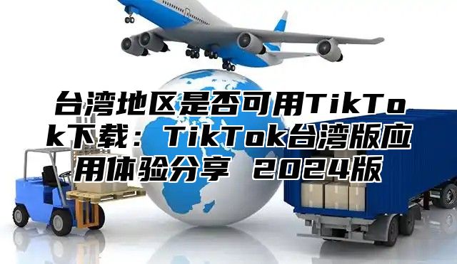 台湾地区是否可用TikTok下载：TikTok台湾版应用体验分享 2025版