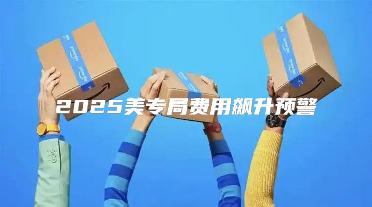 2025美专局费用飙升预警