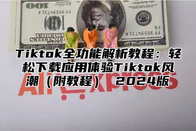 Tiktok全功能解析教程：轻松下载应用体验Tiktok风潮附教程 2025版