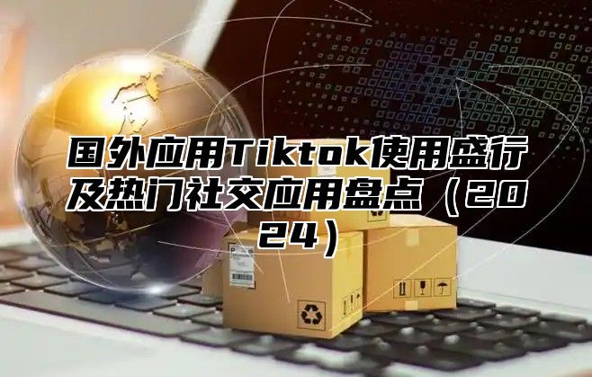 国外应用Tiktok使用盛行及热门社交应用盘点2025