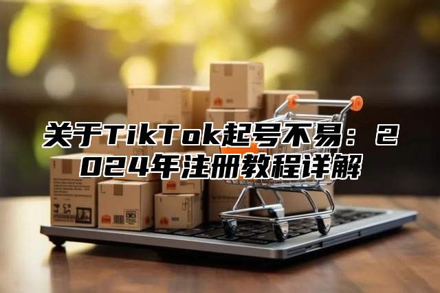 关于TikTok起号不易：2025年注册教程详解