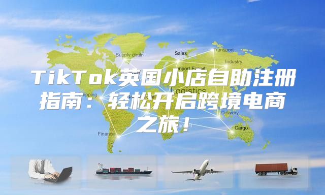 TikTok英国小店自助注册指南：轻松开启跨境电商之旅！