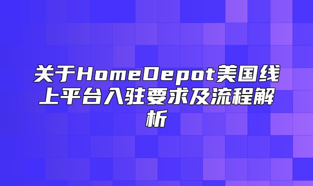 关于HomeDepot美国线上平台入驻要求及流程解析