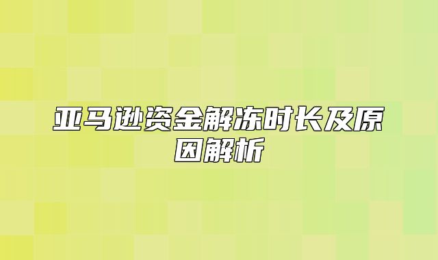 亚马逊资金解冻时长及原因解析