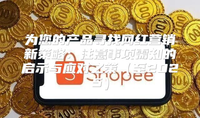 为您的产品寻找网红营销新策略：注意事项需知的启示与应对之策至2025