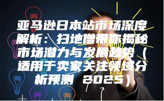 亚马逊日本站市场深度解析：扫地僧带你揭秘市场潜力与发展趋势适用于卖家关注领域分析预测 2025