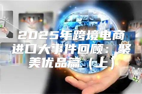 2025年跨境电商进口大事件回顾：聚美优品篇上