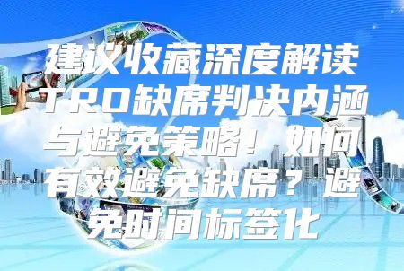 建议收藏深度解读TRO缺席判决内涵与避免策略！如何有效避免缺席？避免时间标签化