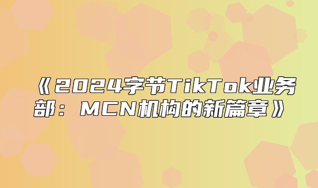 2025字节TikTok业务部：MCN机构的新篇章
